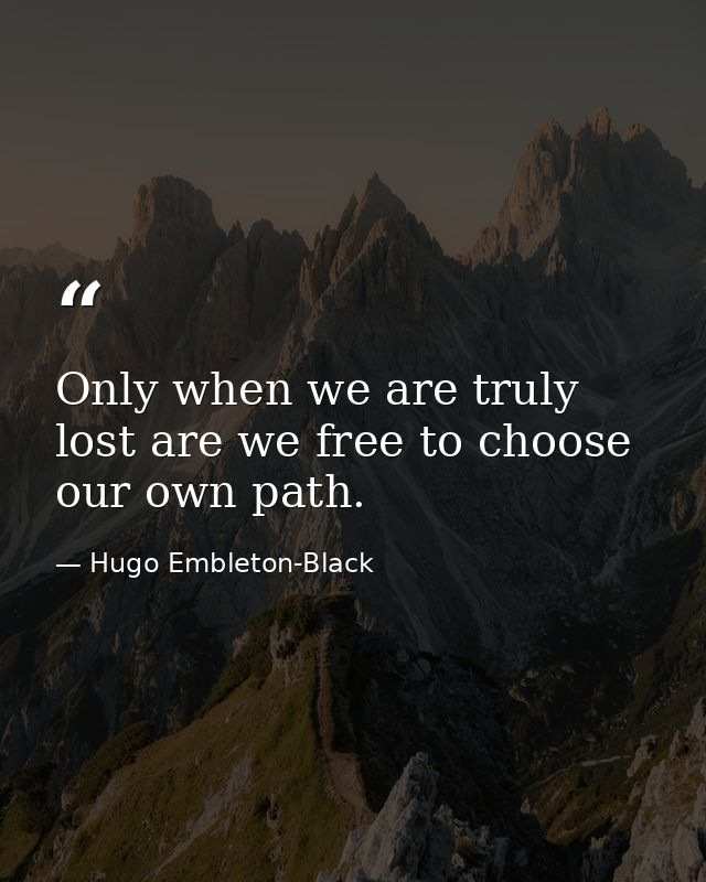 Only when we are truly lost are we free to choose our own path. — Hugo Embleton-Black
