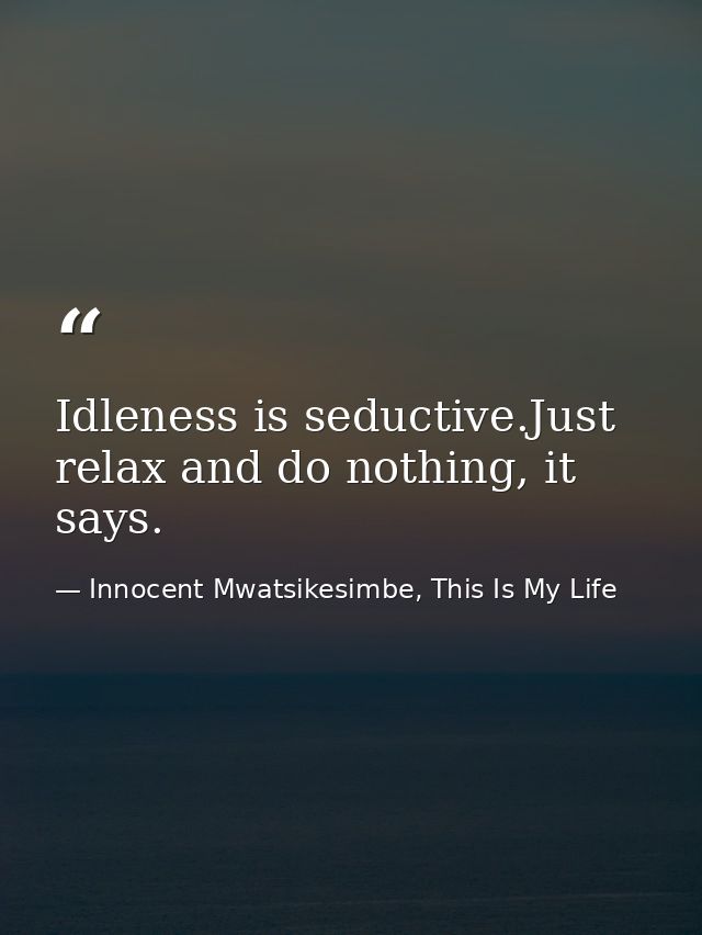Idleness is seductive.Just relax and do nothing, it says. — Innocent Mwatsikesimbe, This Is My Life