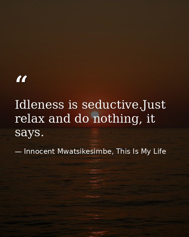 Idleness is seductive.Just relax and do nothing, it says. — Innocent Mwatsikesimbe, This Is My Life