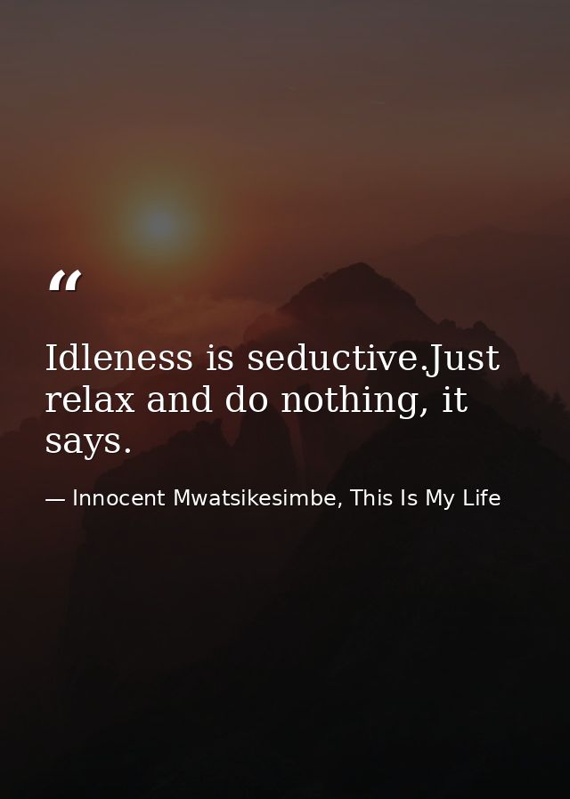 Idleness is seductive.Just relax and do nothing, it says. — Innocent Mwatsikesimbe, This Is My Life