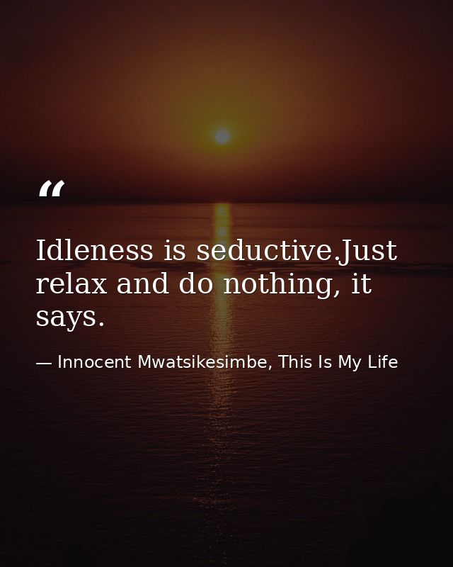 Idleness is seductive.Just relax and do nothing, it says. — Innocent Mwatsikesimbe, This Is My Life