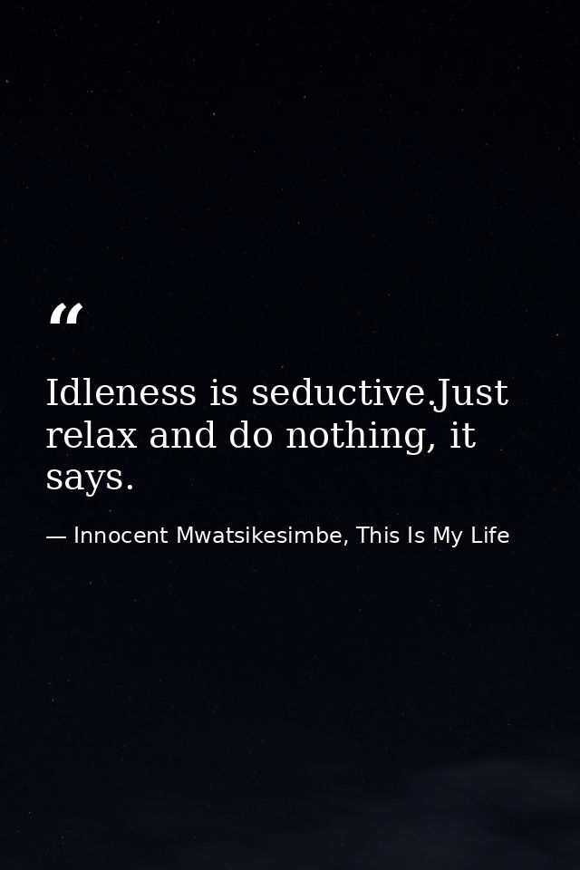 Idleness is seductive.Just relax and do nothing, it says. — Innocent Mwatsikesimbe, This Is My Life