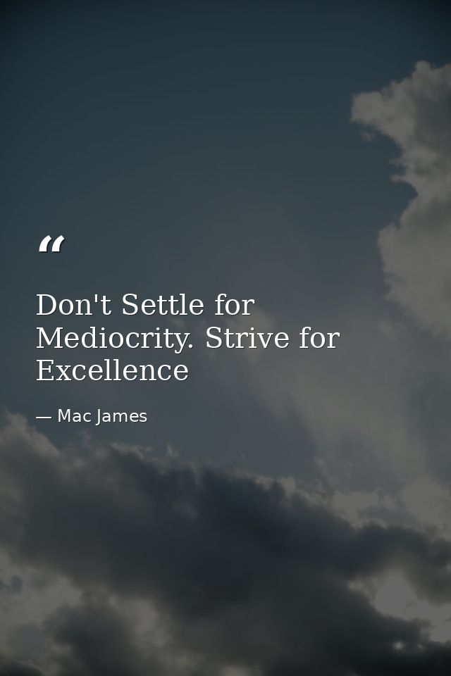 Don't Settle for Mediocrity. Strive for Excellence — Mac James