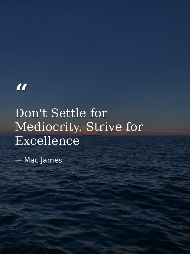 Don't Settle for Mediocrity. Strive for Excellence — Mac James