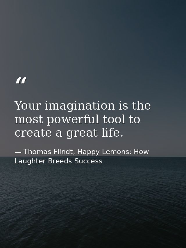 Your imagination is the most powerful tool to create a great life. — Thomas Flindt, Happy Lemons: How Laughter Breeds Success