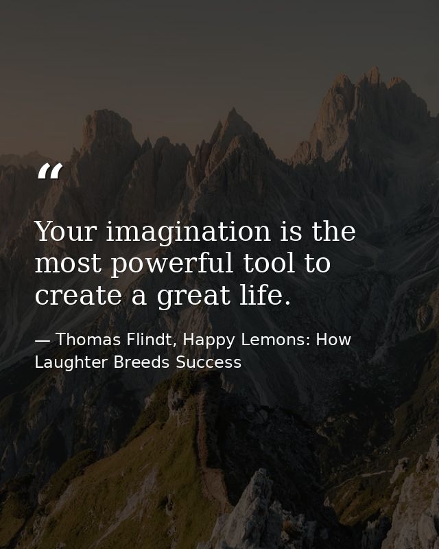Your imagination is the most powerful tool to create a great life. — Thomas Flindt, Happy Lemons: How Laughter Breeds Success