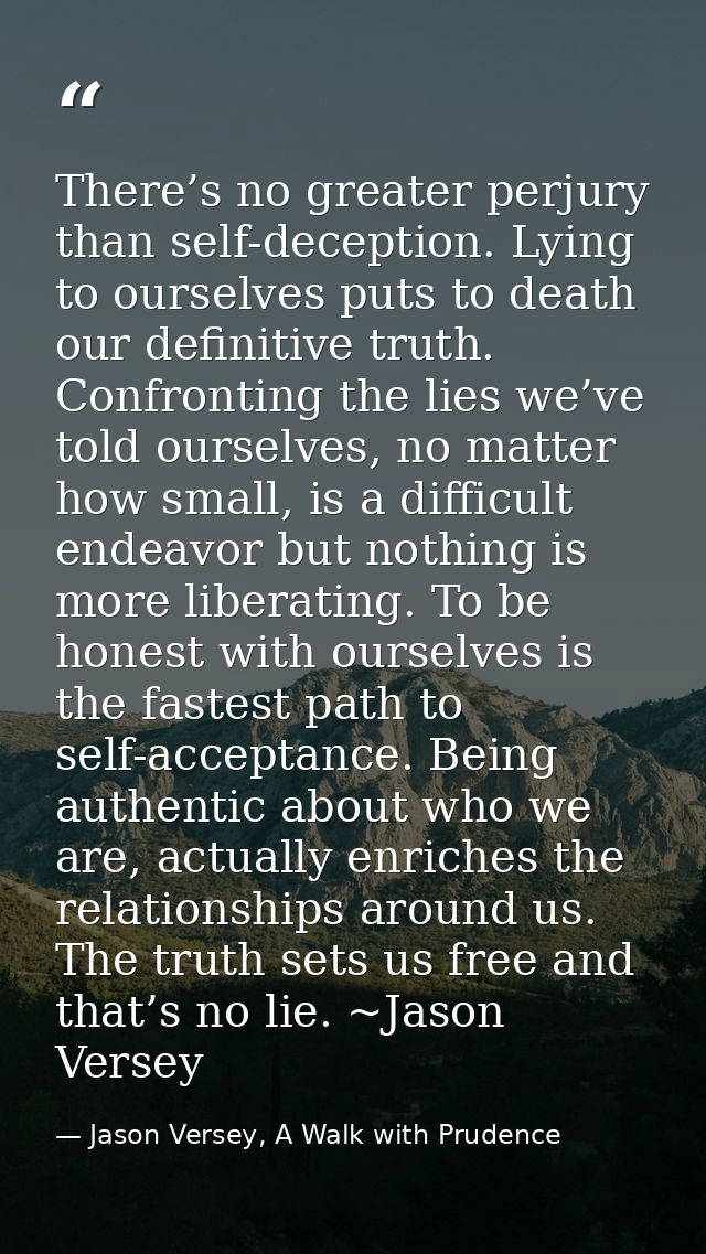There’s no greater perjury than self-deception. Lying to ourselves puts to death our definitive truth. Confronting the l — Jason Versey, A Walk with Prudence