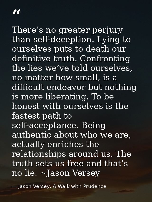 There’s no greater perjury than self-deception. Lying to ourselves puts to death our definitive truth. Confronting the l — Jason Versey, A Walk with Prudence