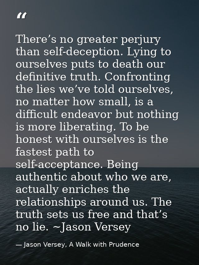 There’s no greater perjury than self-deception. Lying to ourselves puts to death our definitive truth. Confronting the l — Jason Versey, A Walk with Prudence