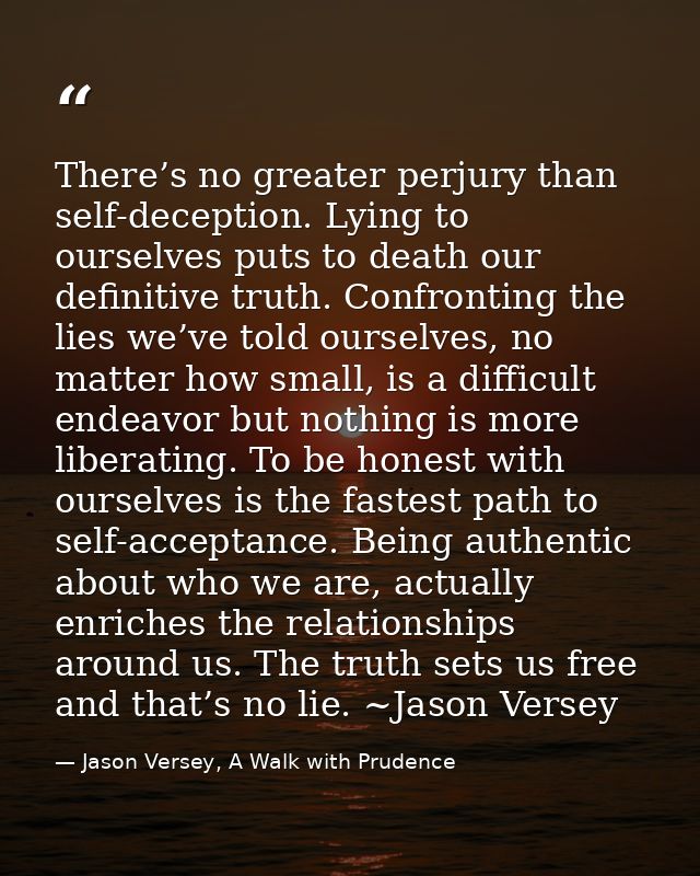 There’s no greater perjury than self-deception. Lying to ourselves puts to death our definitive truth. Confronting the l — Jason Versey, A Walk with Prudence