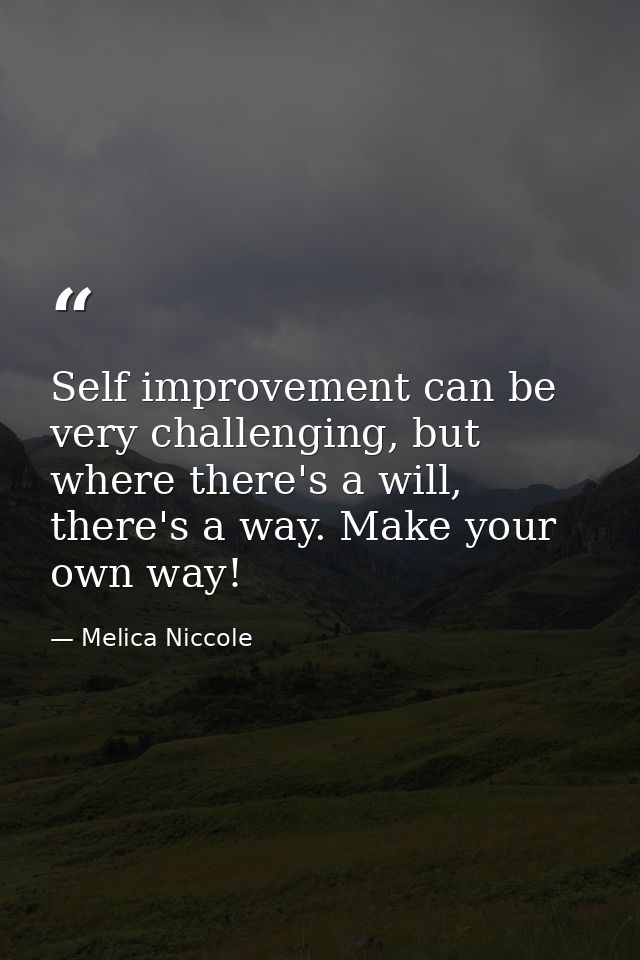 Self improvement can be very challenging, but where there's a will, there's a way. Make your own way! — Melica Niccole