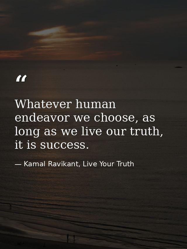 Whatever human endeavor we choose, as long as we live our truth, it is success. — Kamal Ravikant, Live Your Truth