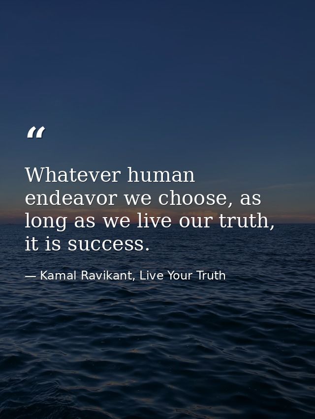 Whatever human endeavor we choose, as long as we live our truth, it is success. — Kamal Ravikant, Live Your Truth