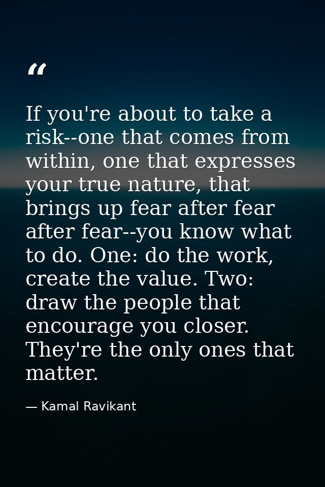If you're about to take a risk--one that comes from within, one that expresses your true nature, that brings up fear aft — Kamal Ravikant