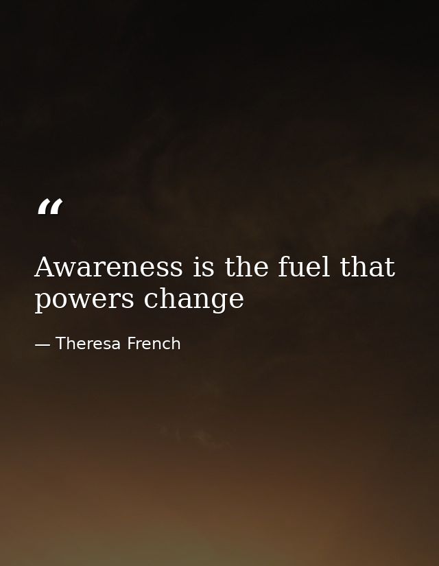 Awareness is the fuel that powers change — Theresa French