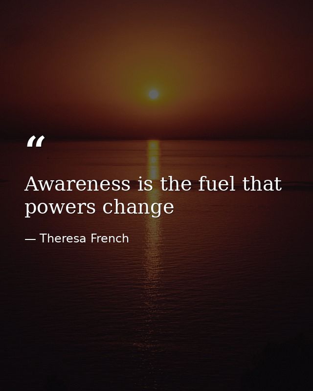 Awareness is the fuel that powers change — Theresa French
