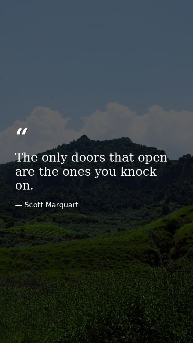 The only doors that open are the ones you knock on. — Scott Marquart