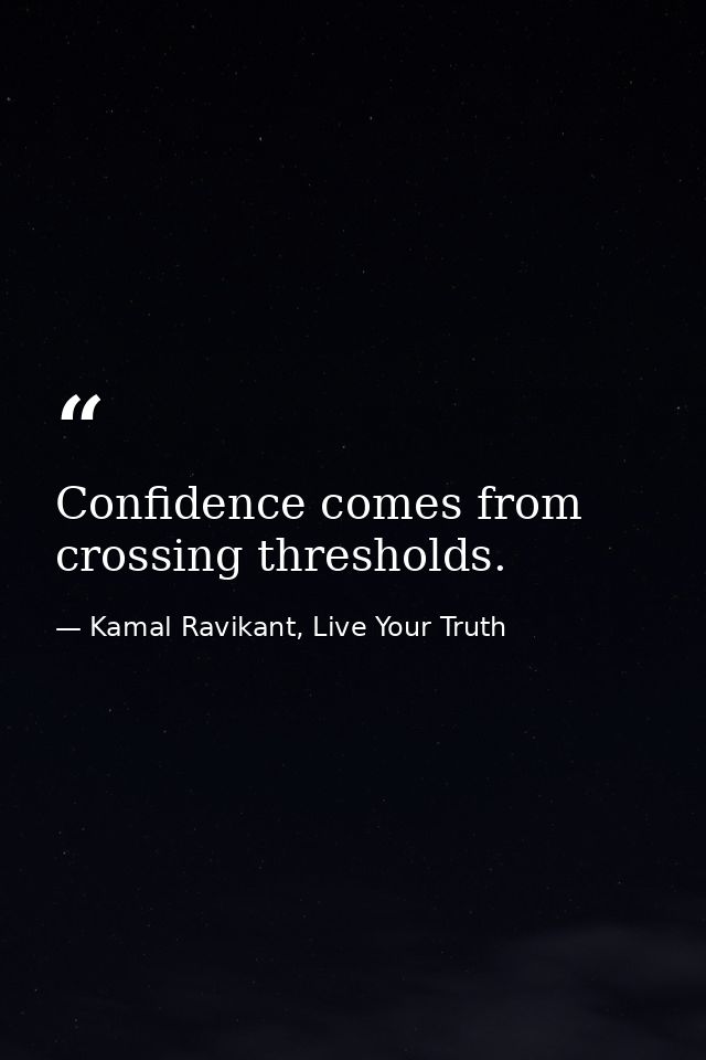 Confidence comes from crossing thresholds. — Kamal Ravikant, Live Your Truth