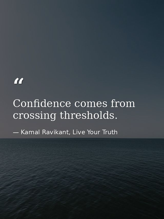 Confidence comes from crossing thresholds. — Kamal Ravikant, Live Your Truth
