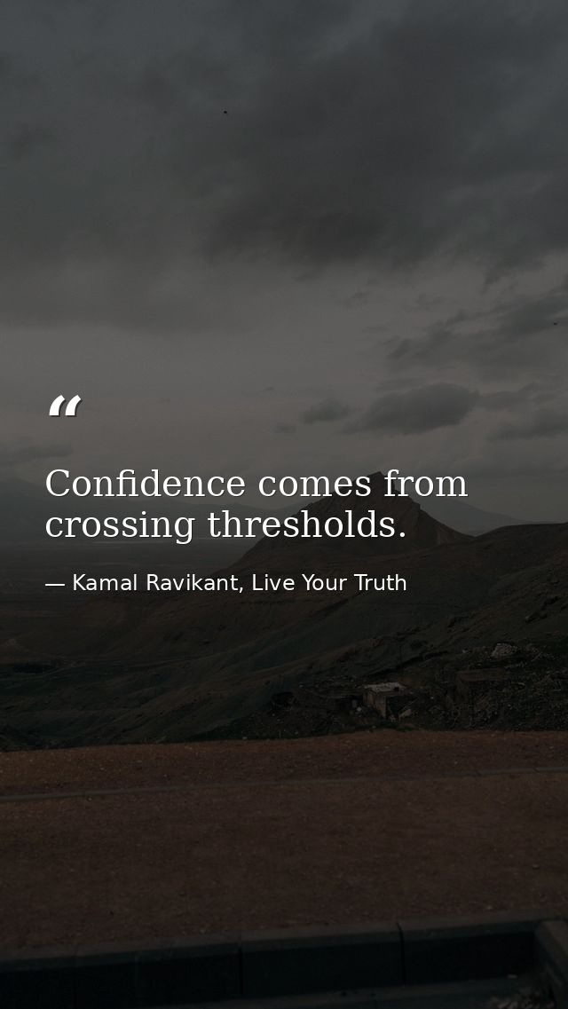 Confidence comes from crossing thresholds. — Kamal Ravikant, Live Your Truth