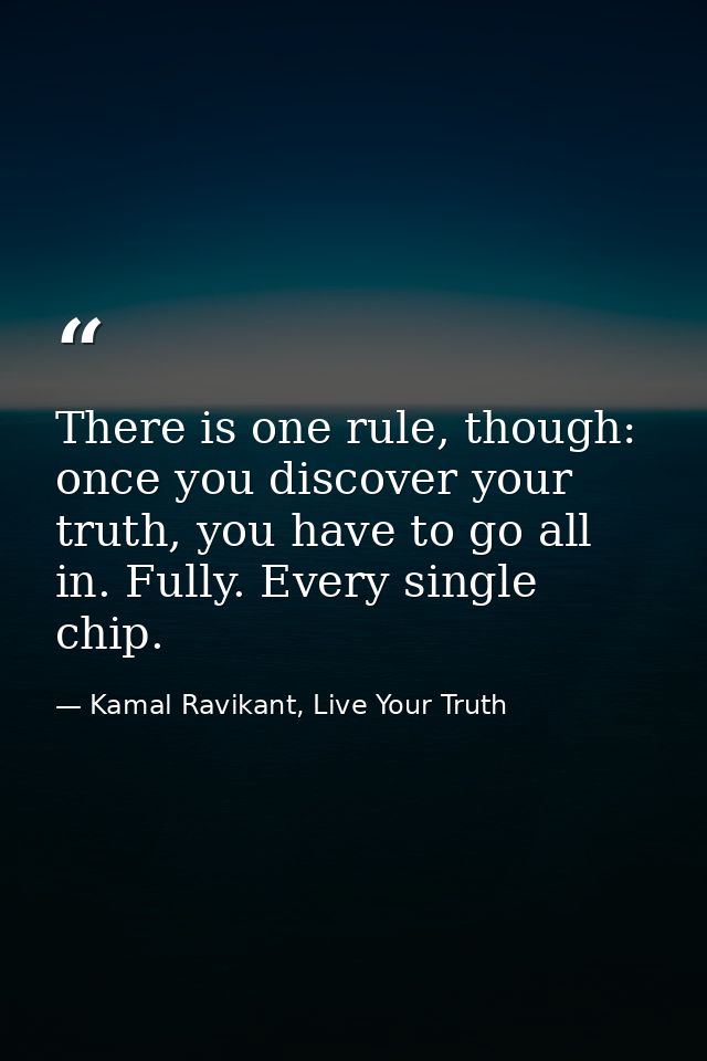 There is one rule, though: once you discover your truth, you have to go all in. Fully. Every single chip. — Kamal Ravikant, Live Your Truth