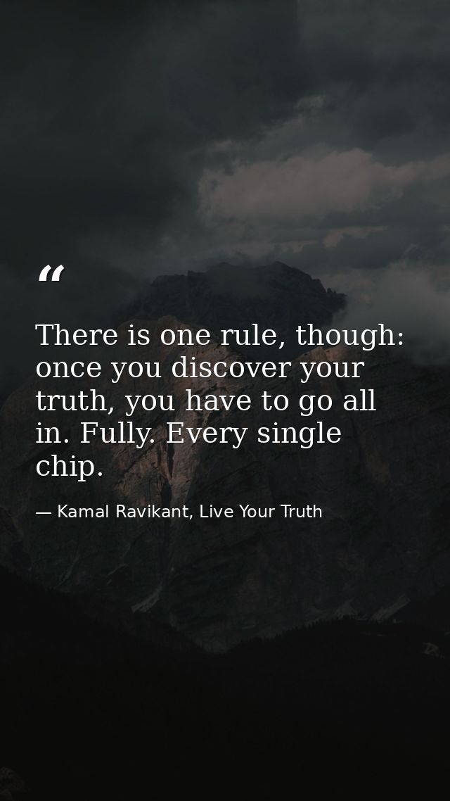 There is one rule, though: once you discover your truth, you have to go all in. Fully. Every single chip. — Kamal Ravikant, Live Your Truth