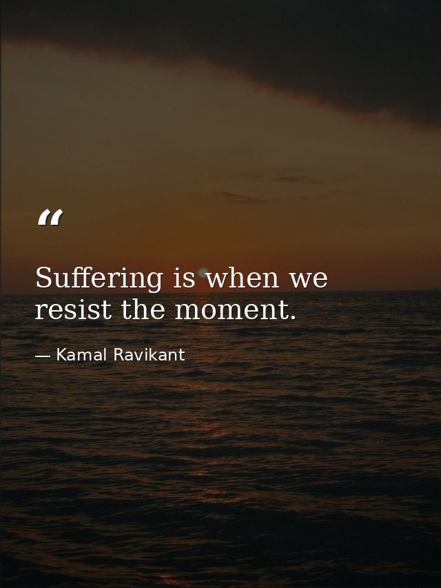 Suffering is when we resist the moment. — Kamal Ravikant