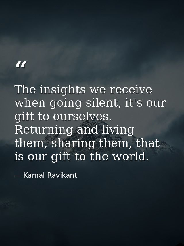 The insights we receive when going silent, it's our gift to ourselves. Returning and living them, sharing them, that is  — Kamal Ravikant