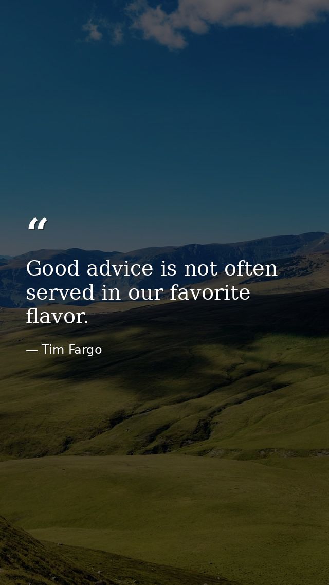 Good advice is not often served in our favorite flavor. — Tim Fargo