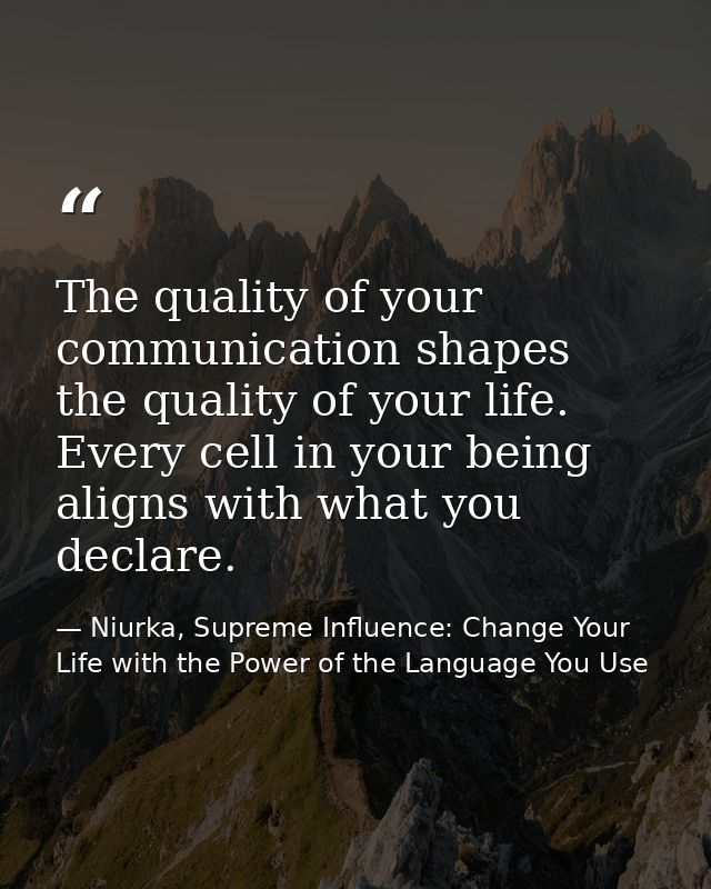 The quality of your communication shapes the quality of your life. Every cell in your being aligns with what you declare — Niurka, Supreme Influence: Change Your Life with the Power of the Language You Use