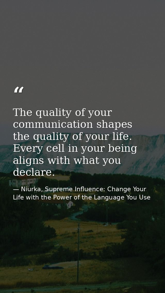 The quality of your communication shapes the quality of your life. Every cell in your being aligns with what you declare — Niurka, Supreme Influence: Change Your Life with the Power of the Language You Use