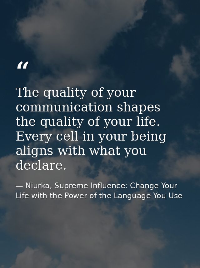 The quality of your communication shapes the quality of your life. Every cell in your being aligns with what you declare — Niurka, Supreme Influence: Change Your Life with the Power of the Language You Use
