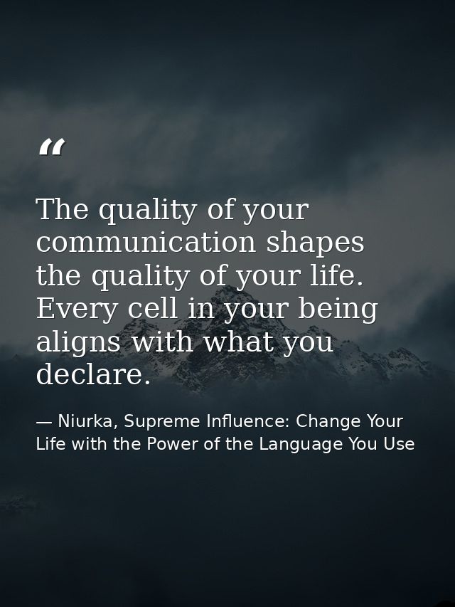The quality of your communication shapes the quality of your life. Every cell in your being aligns with what you declare — Niurka, Supreme Influence: Change Your Life with the Power of the Language You Use