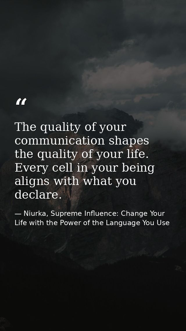 The quality of your communication shapes the quality of your life. Every cell in your being aligns with what you declare — Niurka, Supreme Influence: Change Your Life with the Power of the Language You Use