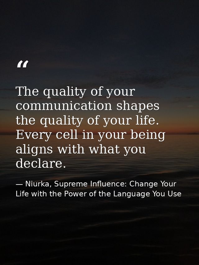 The quality of your communication shapes the quality of your life. Every cell in your being aligns with what you declare — Niurka, Supreme Influence: Change Your Life with the Power of the Language You Use