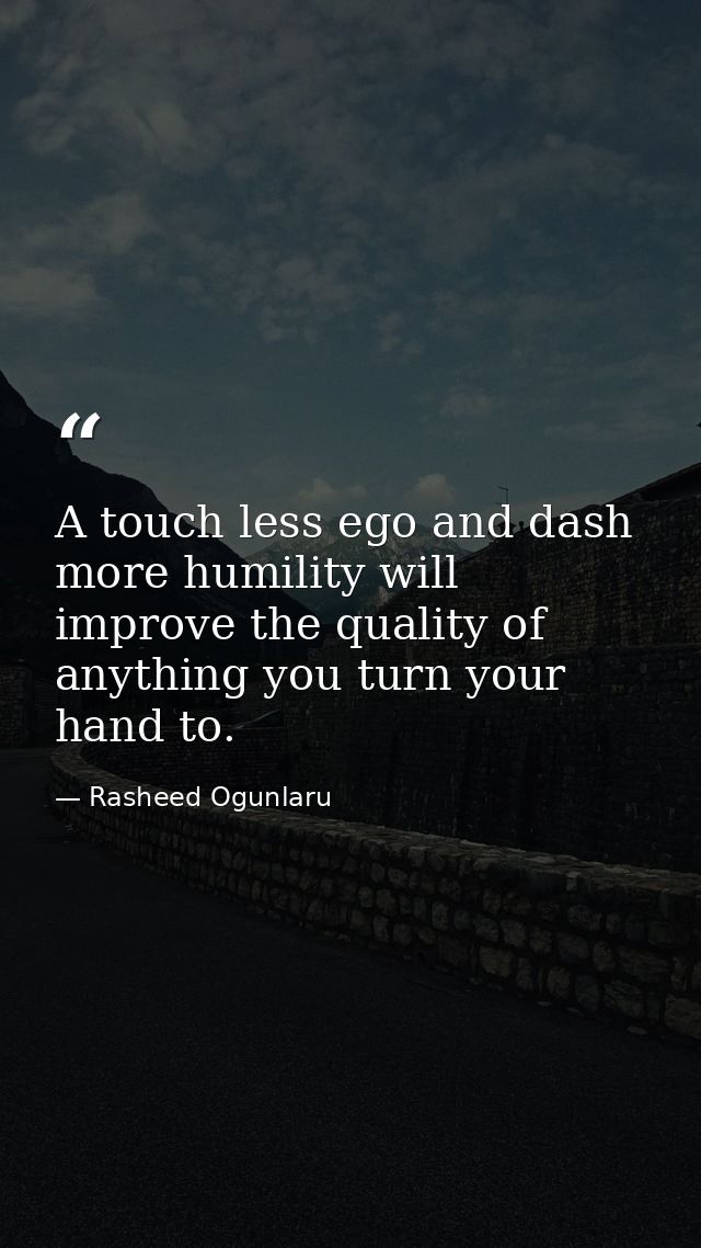 A touch less ego and dash more humility will improve the quality of anything you turn your hand to. — Rasheed Ogunlaru