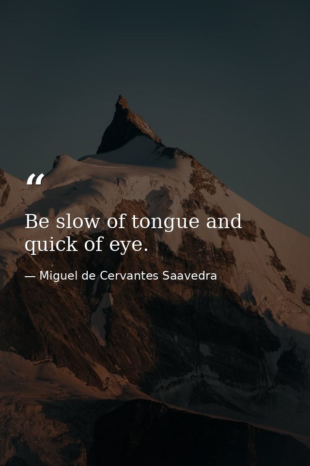 Be slow of tongue and quick of eye. — Miguel de Cervantes Saavedra
