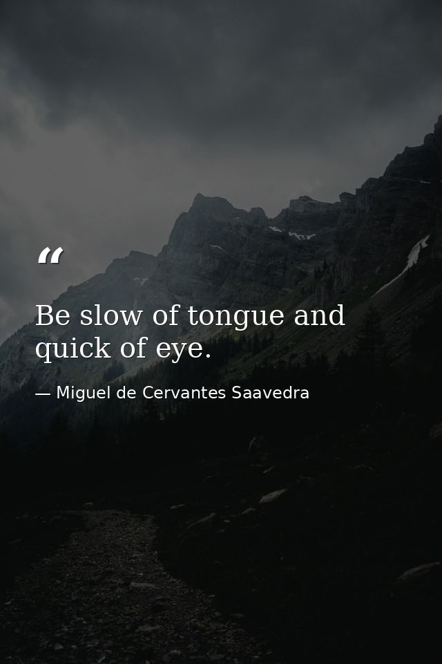 Be slow of tongue and quick of eye. — Miguel de Cervantes Saavedra