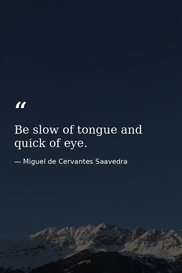 Be slow of tongue and quick of eye. — Miguel de Cervantes Saavedra