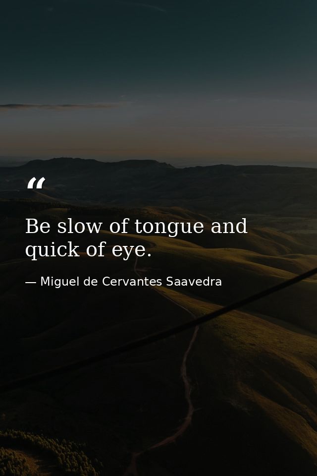 Be slow of tongue and quick of eye. — Miguel de Cervantes Saavedra