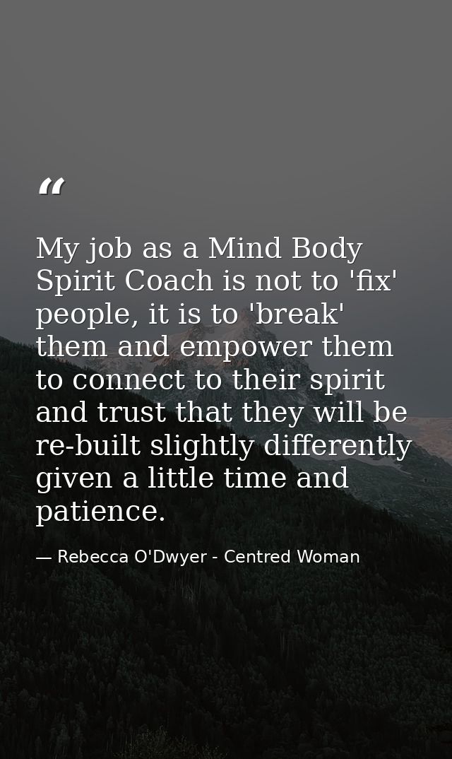 My job as a Mind Body Spirit Coach is not to 'fix' people, it is to 'break' them and empower them to connect to their sp — Rebecca O'Dwyer - Centred Woman