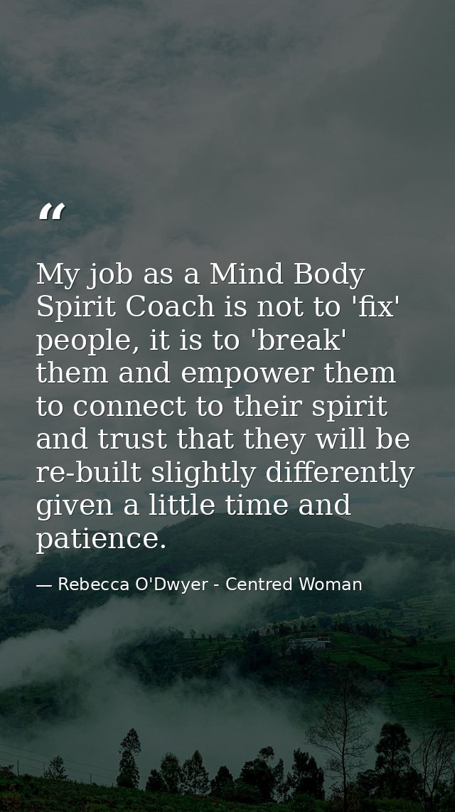My job as a Mind Body Spirit Coach is not to 'fix' people, it is to 'break' them and empower them to connect to their sp — Rebecca O'Dwyer - Centred Woman