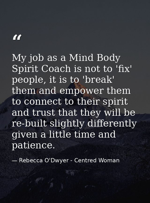 My job as a Mind Body Spirit Coach is not to 'fix' people, it is to 'break' them and empower them to connect to their sp — Rebecca O'Dwyer - Centred Woman