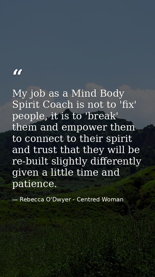 My job as a Mind Body Spirit Coach is not to 'fix' people, it is to 'break' them and empower them to connect to their sp — Rebecca O'Dwyer - Centred Woman