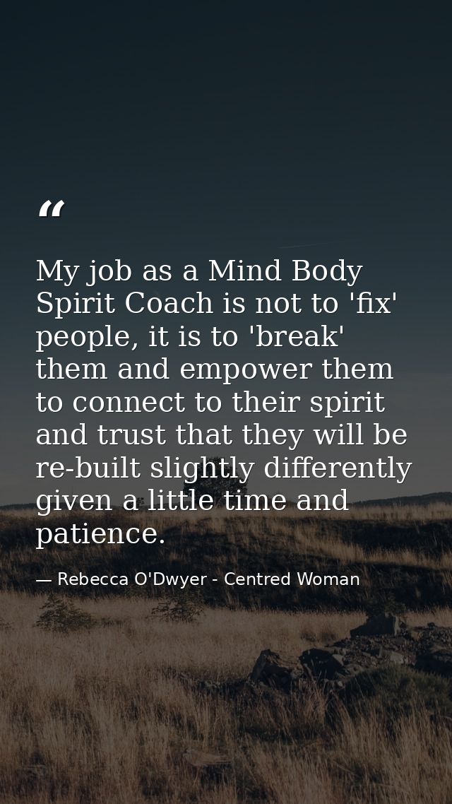 My job as a Mind Body Spirit Coach is not to 'fix' people, it is to 'break' them and empower them to connect to their sp — Rebecca O'Dwyer - Centred Woman