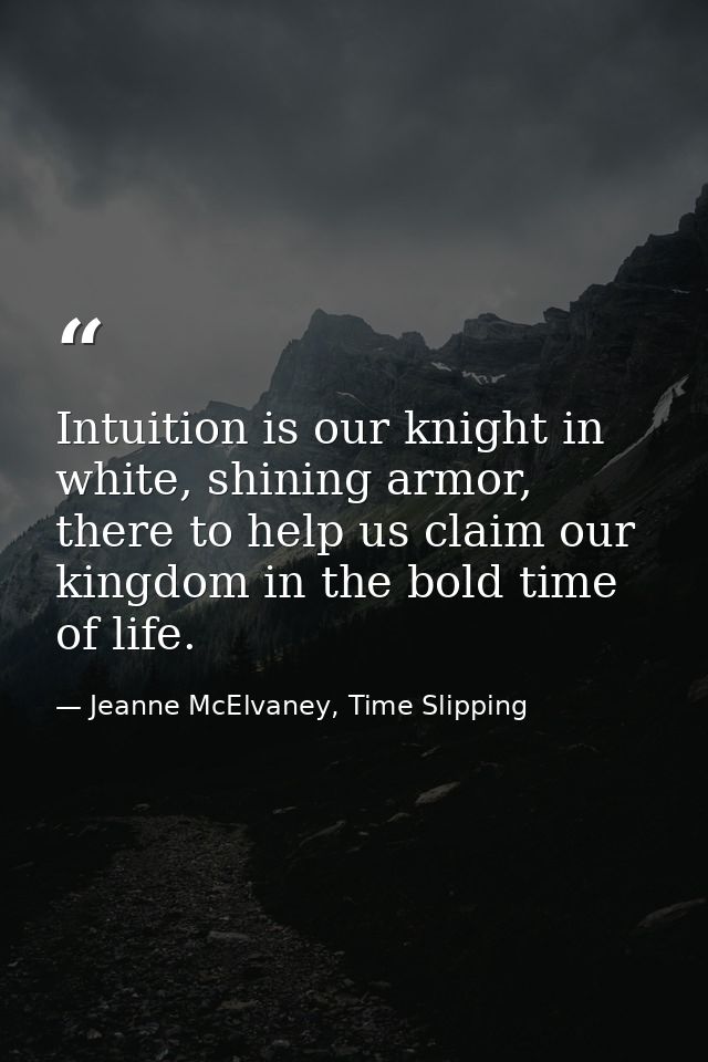 Intuition is our knight in white, shining armor, there to help us claim our kingdom in the bold time of life. — Jeanne McElvaney, Time Slipping