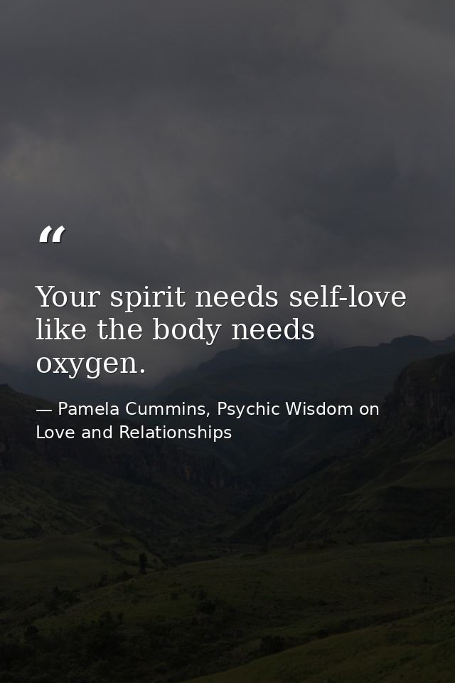 Your spirit needs self-love like the body needs oxygen. — Pamela Cummins, Psychic Wisdom on Love and Relationships
