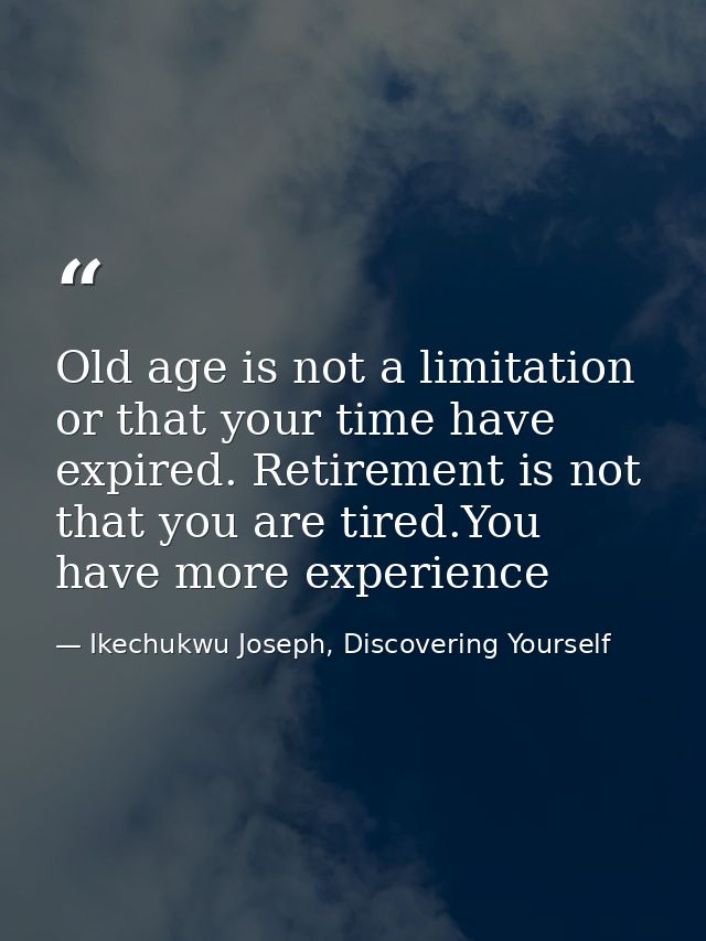Old age is not a limitation or that your time have expired. Retirement is not that you are tired.You have more experienc — Ikechukwu Joseph, Discovering Yourself