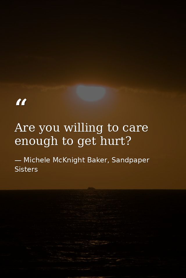Are you willing to care enough to get hurt? — Michele McKnight Baker, Sandpaper Sisters