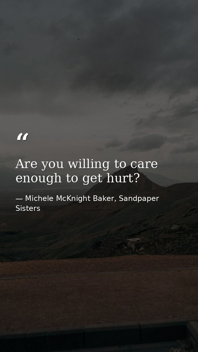 Are you willing to care enough to get hurt? — Michele McKnight Baker, Sandpaper Sisters